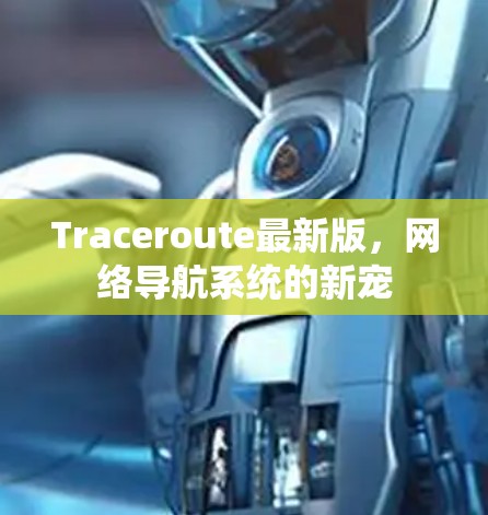 Traceroute最新版，网络导航系统的新宠