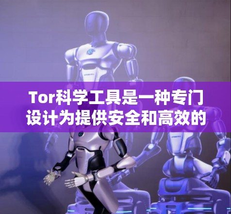 Tor科学工具是一种专门设计为提供安全和高效的科学计算环境的工具。它利用加密技术，确保用户的隐私和数据安全，适合需要复杂的科学计算需求的用户。以下是关于 Tor科学工具的详细分析