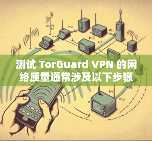 测试 TorGuard VPN 的网络质量通常涉及以下步骤和注意事项