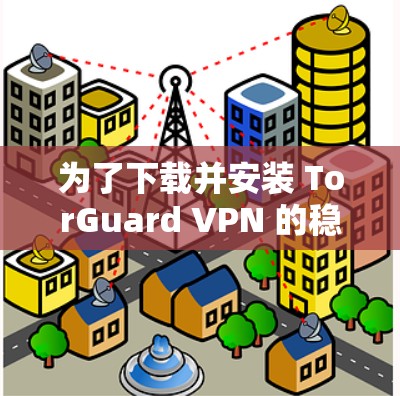 为了下载并安装 TorGuard VPN 的稳定版客户端，您可以按照以下步骤进行